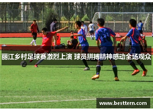 丽江乡村足球赛激烈上演 球员拼搏精神感动全场观众
