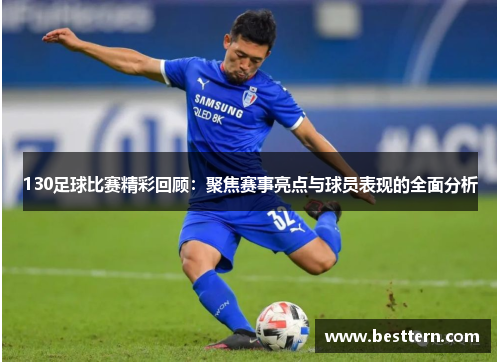 130足球比赛精彩回顾：聚焦赛事亮点与球员表现的全面分析
