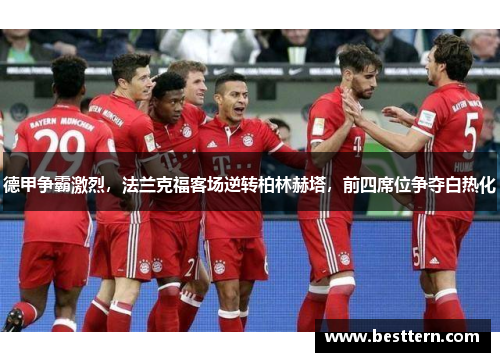 德甲争霸激烈，法兰克福客场逆转柏林赫塔，前四席位争夺白热化